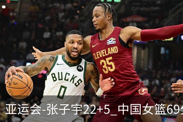 亚运会-张子宇22+5 中国女篮69分狂胜印尼晋级8强